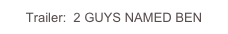 Trailer:  2 GUYS NAMED BEN
